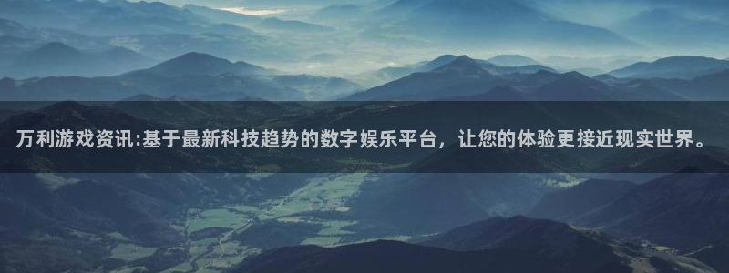 星欧娱乐平台：万利游戏资讯:基于最新科技趋势的数字娱乐平台，