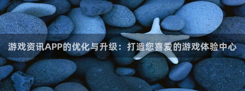 星欧娱乐平台官方网站:游戏资讯APP的优化与升级:打造您喜爱