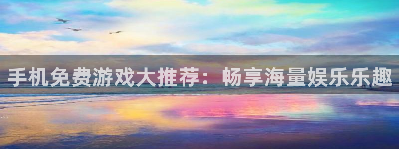 星欧娱乐2登录：手机免费游戏大推荐：畅享海量娱乐乐趣