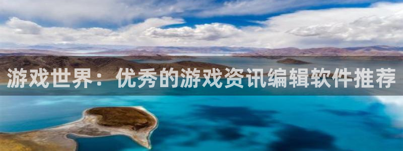 星欧娱乐注册开户：游戏世界：优秀的游戏资讯编辑软件推荐